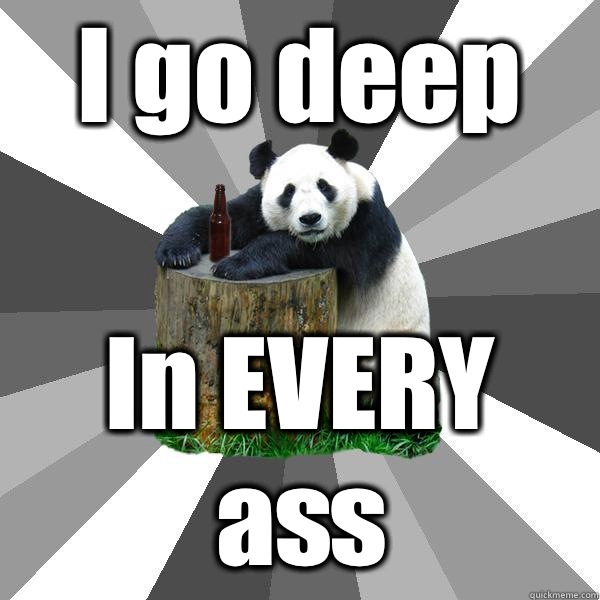 I go deep In EVERY ass  Pickup-Line Panda