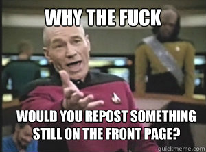 Why the fuck Would you repost something
still on the front page?  Annoyed Picard
