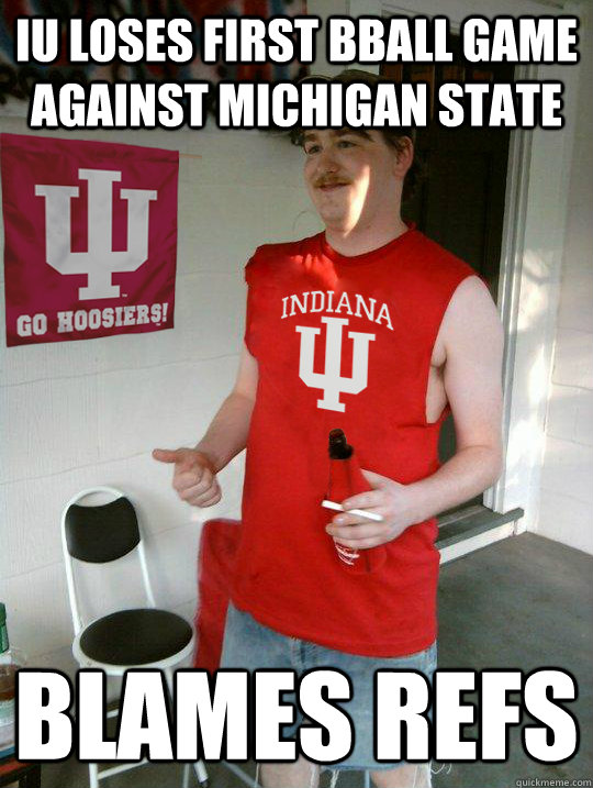 IU loses first bball game against michigan state Blames refs - IU loses first bball game against michigan state Blames refs  Average IU Student