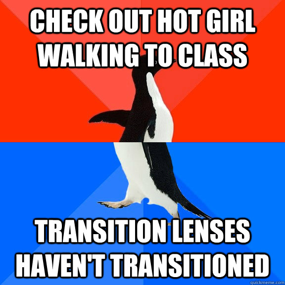 Check out hot girl walking to class transition lenses haven't transitioned  Socially Awesome Awkward Penguin