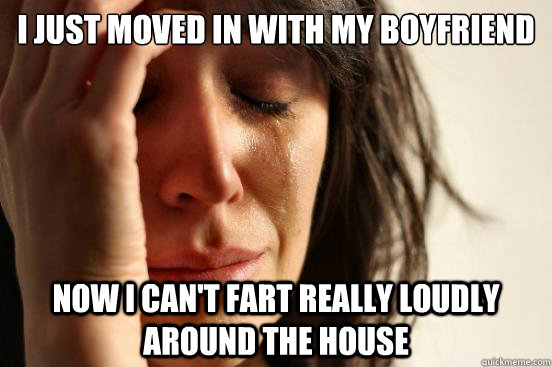 I just moved in with my boyfriend now i can't fart really loudly around the house  First World Problems