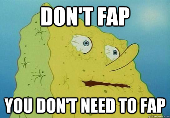 DON'T FAP YOU DON'T NEED TO FAP  Spongebob water