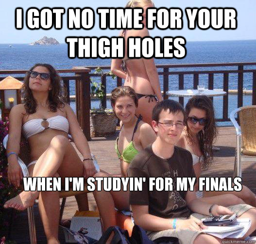 I got no time for your thigh holes when i'm studyin' for my finals  Priority Peter