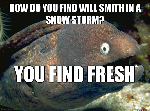 How do you find Will Smith in a snow storm? You find fresh prints. - How do you find Will Smith in a snow storm? You find fresh prints.  Bad Joke Eel