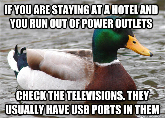 If you are staying at a hotel and you run out of power outlets Check the televisions. They usually have usb ports in them  Actual Advice Mallard