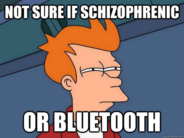 Not sure if schizophrenic Or bluetooth - Not sure if schizophrenic Or bluetooth  Futurama Fry