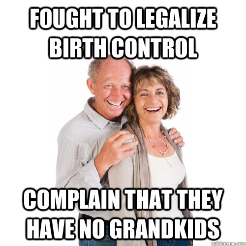 fought to legalize birth control complain that they have no grandkids  Scumbag Baby Boomers