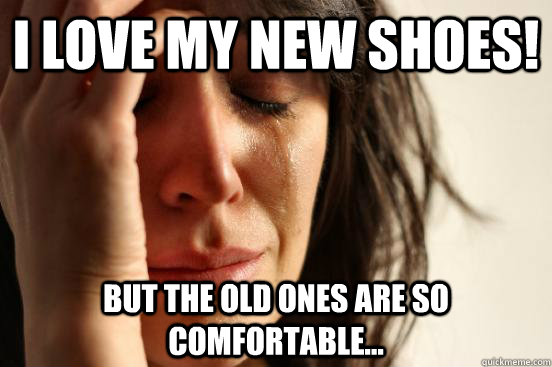 I love my new shoes! But the old ones are so comfortable...  First World Problems