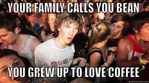 YOUR FAMILY CALLS YOU BEAN YOU GREW UP TO LOVE COFFEE Sudden Clarity Clarence