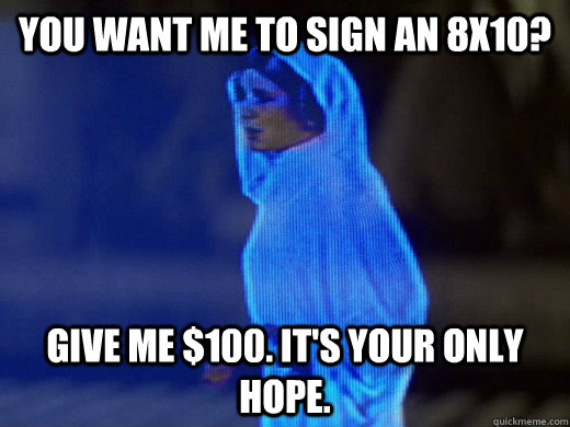 you want me to sign an 8x10? give me $100. it's your only hope.  