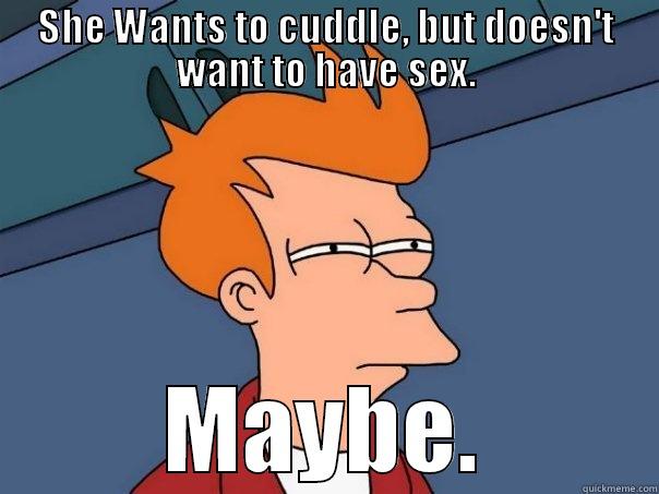 SHE WANTS TO CUDDLE, BUT DOESN'T WANT TO HAVE SEX. MAYBE. Futurama Fry
