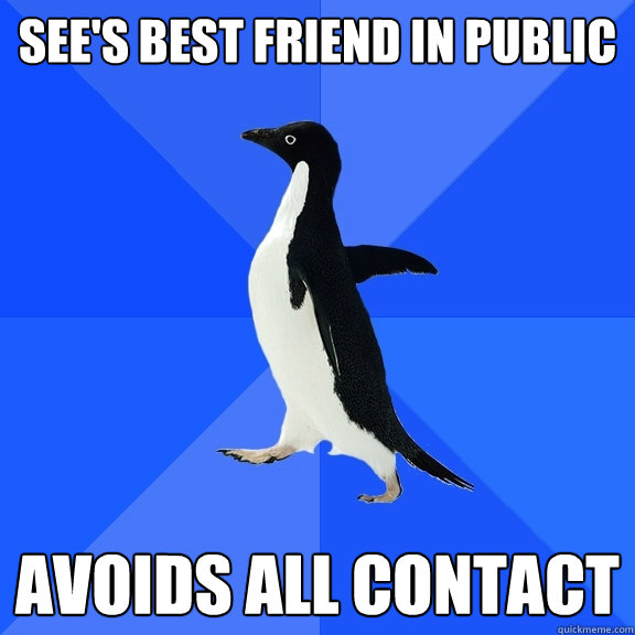 See's best friend in public Avoids all contact  Socially Awkward Penguin