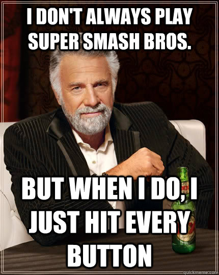 I don't always play Super Smash Bros. but when I do, I just hit every button  The Most Interesting Man In The World