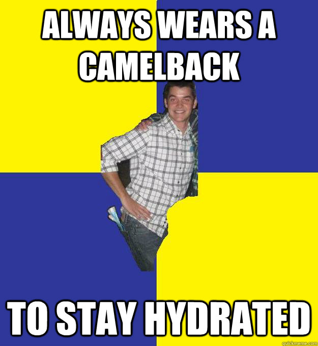 always wears a Camelback to stay hydrated  Questionable Frat Boy
