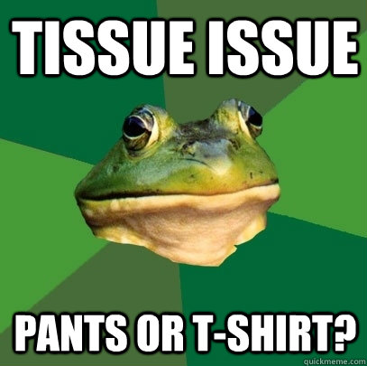Tissue issue Pants or t-shirt?  Foul Bachelor Frog