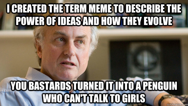 I created the term meme to describe the power of ideas and how they evolve You bastards turned it into a penguin who can't talk to girls - I created the term meme to describe the power of ideas and how they evolve You bastards turned it into a penguin who can't talk to girls  Disgruntled Dawkins
