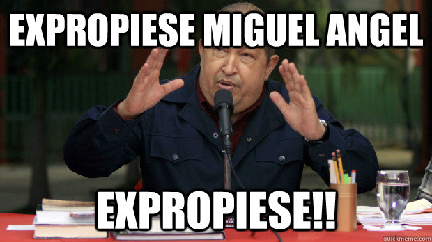 EXPROPIESE MIGUEL ANGEL EXPROPIESE!!  Conspiracy Chavez