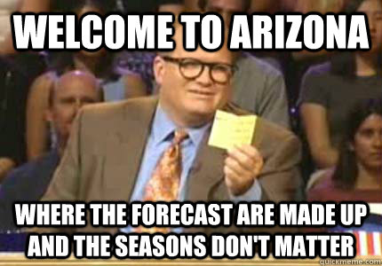 WELCOME TO ARIZONA Where the forecast are made up and the seasons don't matter  Whose Line