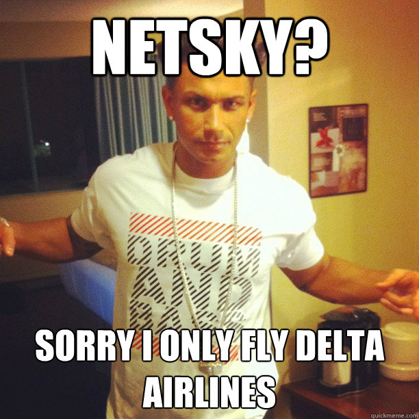 Netsky? sorry I only fly delta airlines  
