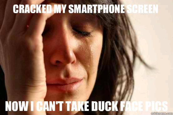 Cracked my smartphone screen  Now I can't take duck face pics  First World Problems