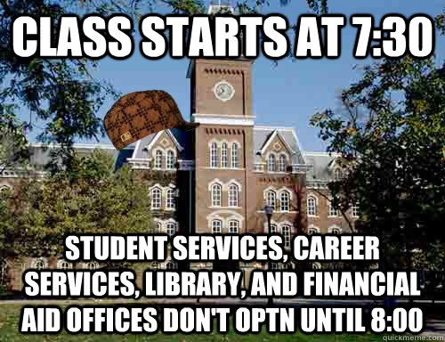 Class Starts at 7:30 Student Services, Career Services, Library, and Financial Aid offices don't optn until 8:00  Scumbag University