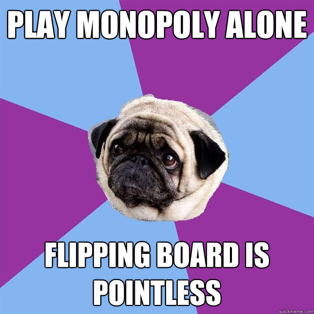 Play monopoly alone flipping board is pointless  Lonely Pug