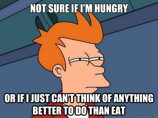 Not sure if i'm hungry or if i just can't think of anything better to do than eat - Not sure if i'm hungry or if i just can't think of anything better to do than eat  Futurama Fry