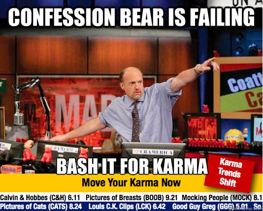 Confession bear is failing Bash it for karma  move your karma now
