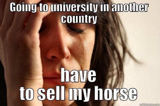 GOING TO UNIVERSITY IN ANOTHER COUNTRY HAVE TO SELL MY HORSE First World Problems