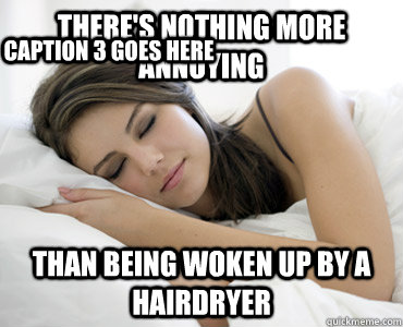 There's nothing more annoying  than being woken up by a hairdryer Caption 3 goes here  Sleep Meme