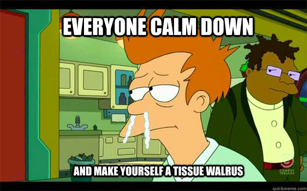 Everyone Calm down and make yourself a tissue walrus - Everyone Calm down and make yourself a tissue walrus  Sick Fry