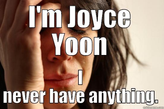 I'M JOYCE YOON I NEVER HAVE ANYTHING. First World Problems