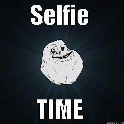 SELFIE TIME Forever Alone