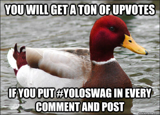You will get a ton of upvotes if you put #yoloswag in every comment and post  Malicious Advice Mallard