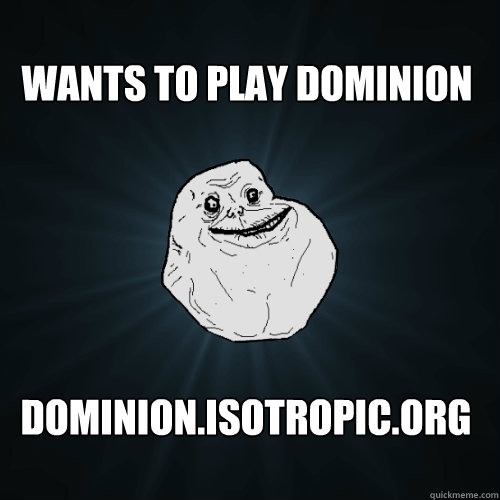 Wants to play Dominion dominion.isotropic.org  Forever Alone