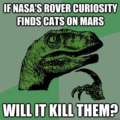 If NASA's rover Curiosity finds cats on Mars will it kill them? - If NASA's rover Curiosity finds cats on Mars will it kill them?  Philosoraptor