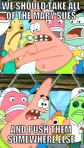 WE SHOULD TAKE ALL OF THE MARY SUES AND PUSH THEM SOMEWHERE ELSE Push it somewhere else Patrick