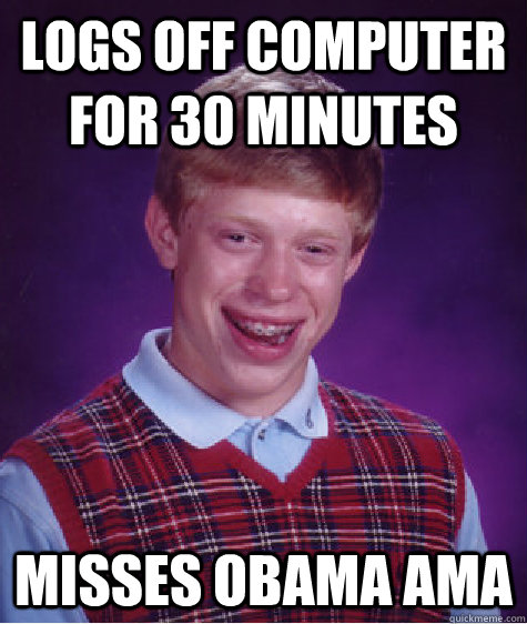 logs off computer for 30 minutes misses obama ama  Bad Luck Brian