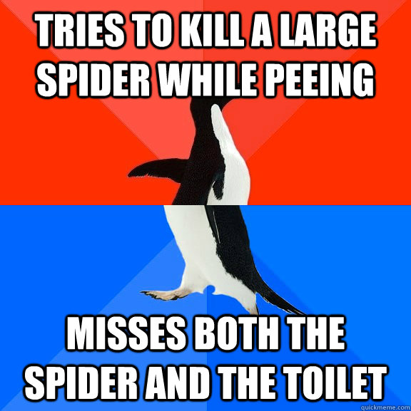 Tries to kill a large spider while peeing Misses both the spider and the toilet  Socially Awesome Awkward Penguin