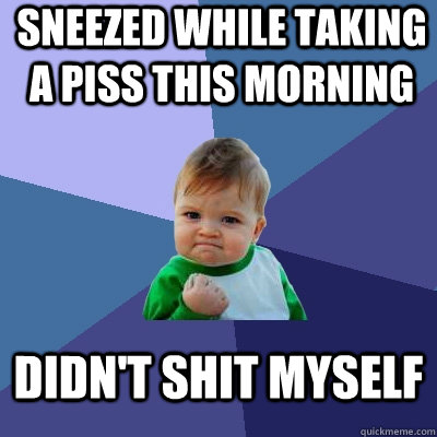 Sneezed while taking a piss this morning didn't shit myself  Success Kid
