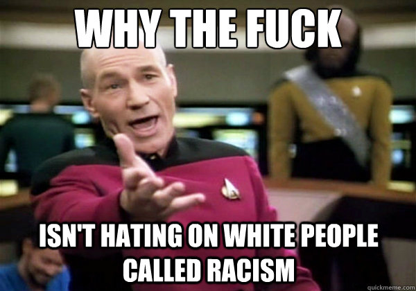 Why the fuck isn't hating on white people called racism  