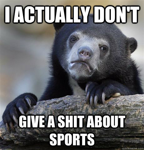 I Actually don't give a shit about sports  Confession Bear