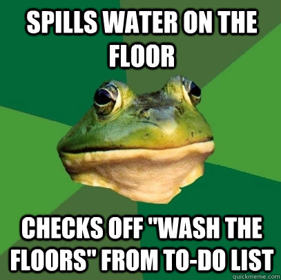 Spills water on the floor Checks off 