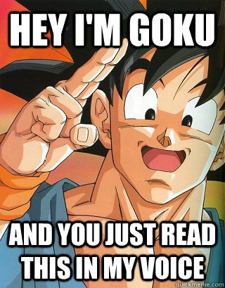 Hey I'm goku and you just read this in my voice - Hey I'm goku and you just read this in my voice  Goku Greeting