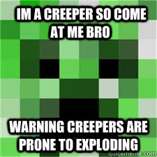  im a creeper so come at me bro warning creepers are  prone to exploding    CREEPER MEME