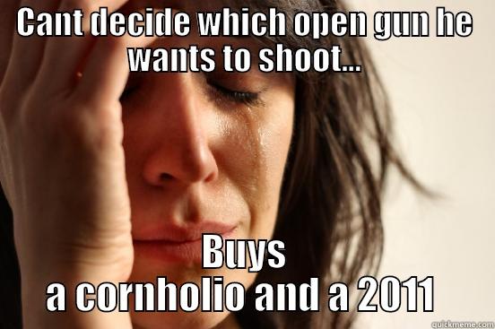 CANT DECIDE WHICH OPEN GUN HE WANTS TO SHOOT... BUYS A CORNHOLIO AND A 2011  First World Problems
