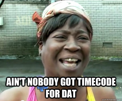  Ain't nobody got timecode for dat -  Ain't nobody got timecode for dat  Misc