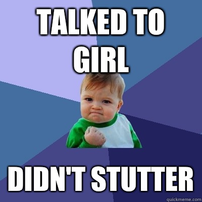 Talked to girl Didn't stutter  Success Kid