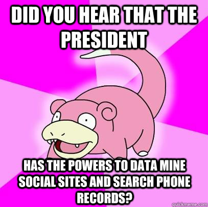 did you hear that the president has the powers to data mine social sites and search phone records?  Slowpoke