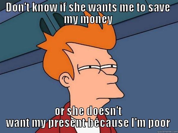 DON'T KNOW IF SHE WANTS ME TO SAVE MY MONEY OR SHE DOESN'T WANT MY PRESENT BECAUSE I'M POOR Futurama Fry